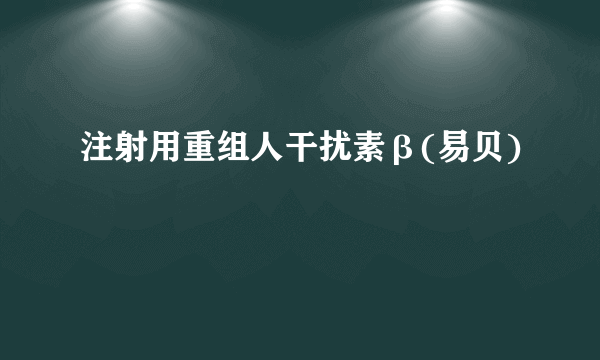 注射用重组人干扰素β(易贝)