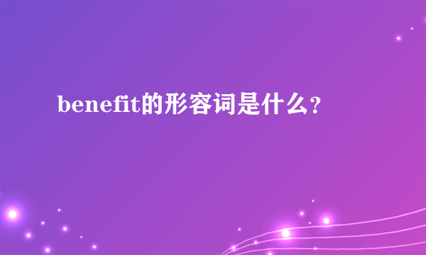 benefit的形容词是什么？