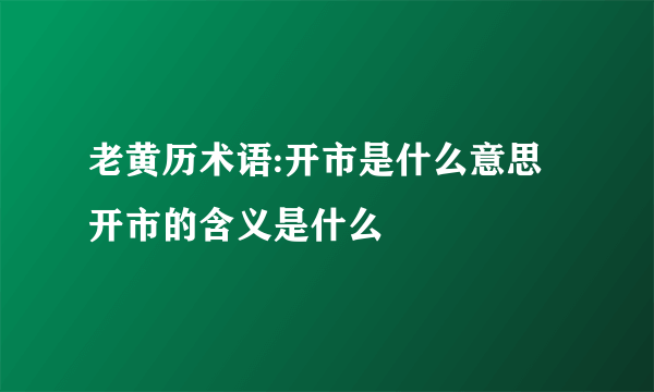 老黄历术语:开市是什么意思 开市的含义是什么