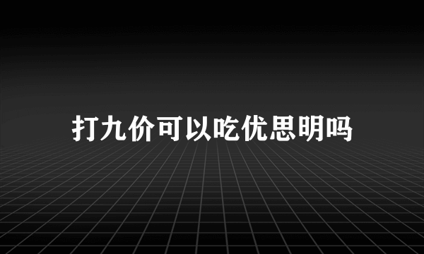 打九价可以吃优思明吗