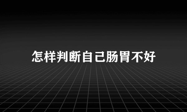 怎样判断自己肠胃不好