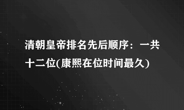 清朝皇帝排名先后顺序：一共十二位(康熙在位时间最久)