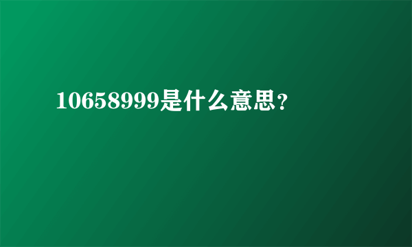 10658999是什么意思？