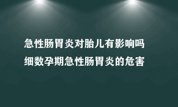 急性肠胃炎对胎儿有影响吗  细数孕期急性肠胃炎的危害