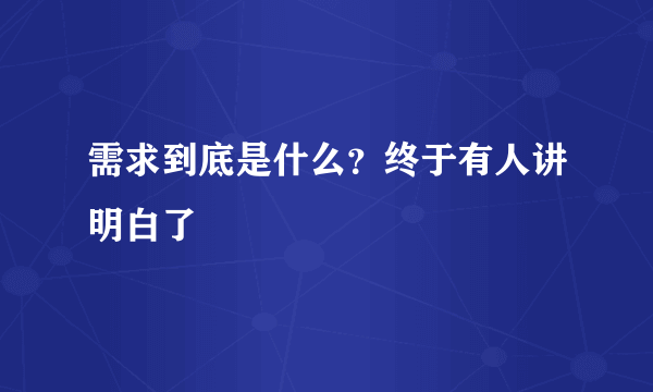 需求到底是什么？终于有人讲明白了