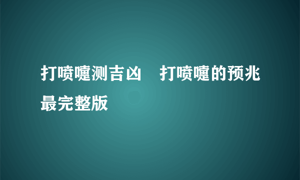 打喷嚏测吉凶	打喷嚏的预兆最完整版