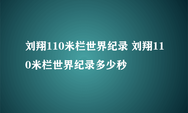 刘翔110米栏世界纪录 刘翔110米栏世界纪录多少秒