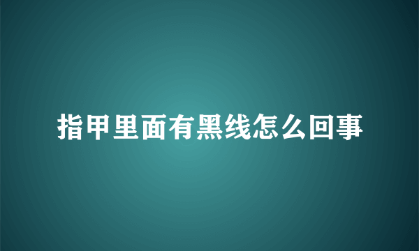 指甲里面有黑线怎么回事