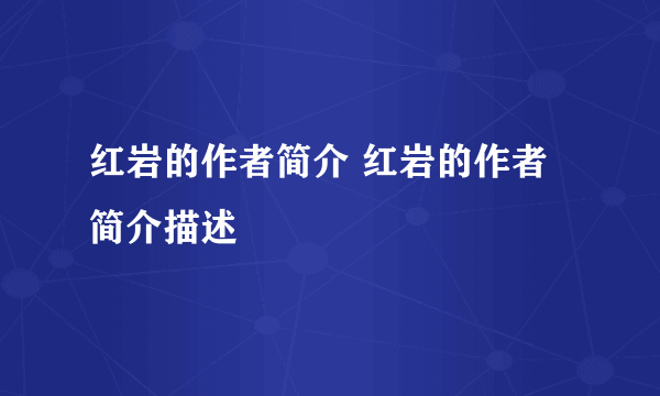 红岩的作者简介 红岩的作者简介描述