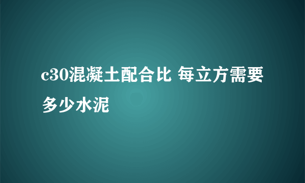 c30混凝土配合比 每立方需要多少水泥