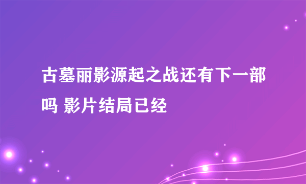 古墓丽影源起之战还有下一部吗 影片结局已经