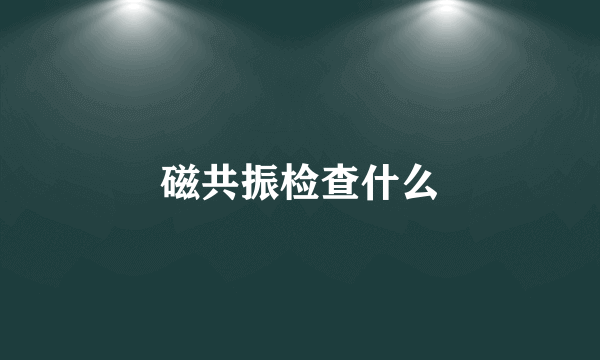 磁共振检查什么