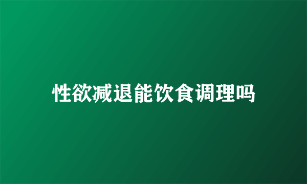 性欲减退能饮食调理吗