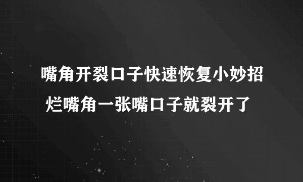 嘴角开裂口子快速恢复小妙招 烂嘴角一张嘴口子就裂开了