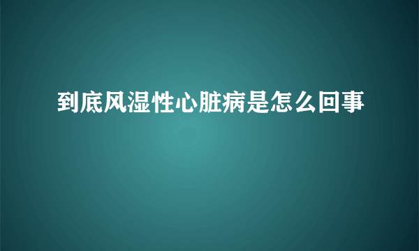 到底风湿性心脏病是怎么回事