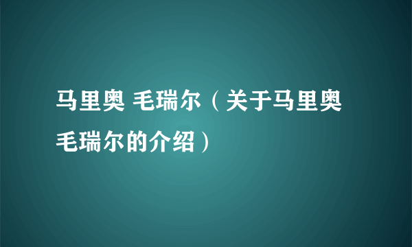 马里奥 毛瑞尔（关于马里奥 毛瑞尔的介绍）