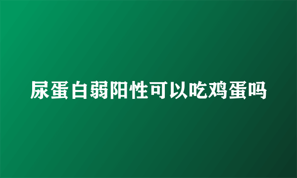 尿蛋白弱阳性可以吃鸡蛋吗