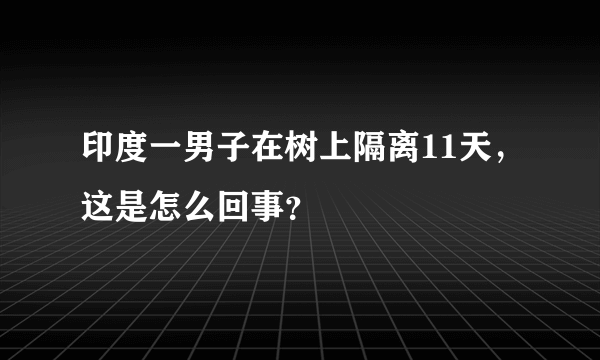 印度一男子在树上隔离11天，这是怎么回事？