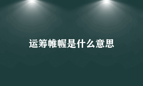 运筹帷幄是什么意思