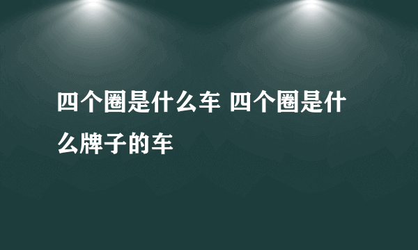 四个圈是什么车 四个圈是什么牌子的车