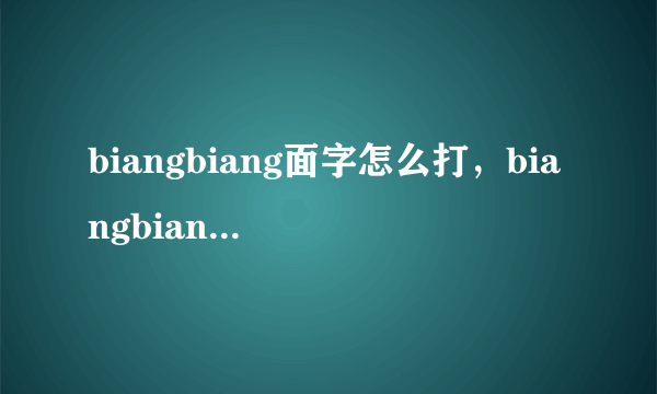 biangbiang面字怎么打，biangbiang面怎么打出来