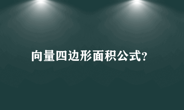 向量四边形面积公式？