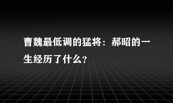 曹魏最低调的猛将：郝昭的一生经历了什么？