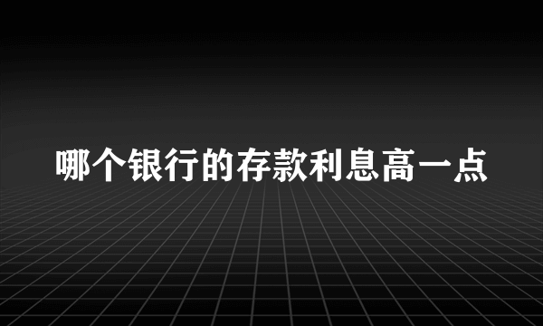 哪个银行的存款利息高一点