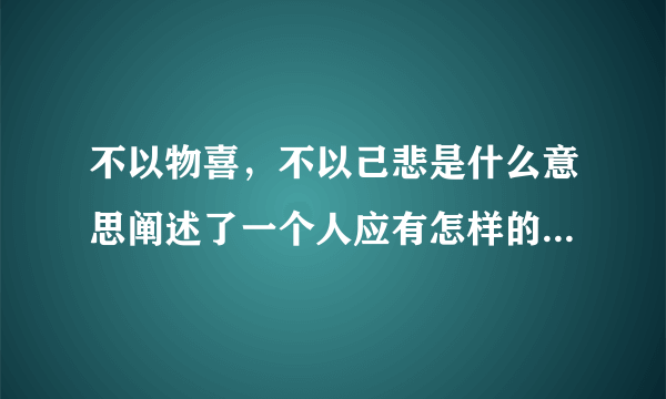 不以物喜，不以己悲是什么意思阐述了一个人应有怎样的人生态度？