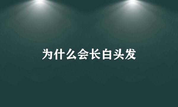 为什么会长白头发