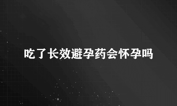 吃了长效避孕药会怀孕吗