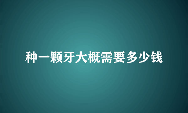 种一颗牙大概需要多少钱