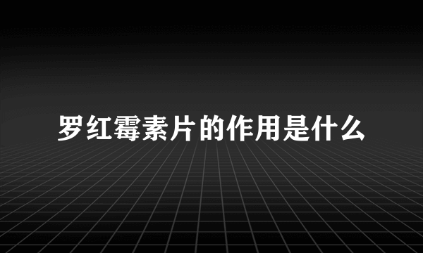 罗红霉素片的作用是什么