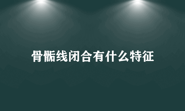 骨骺线闭合有什么特征