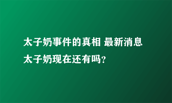 太子奶事件的真相 最新消息太子奶现在还有吗？