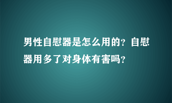 男性自慰器是怎么用的？自慰器用多了对身体有害吗？