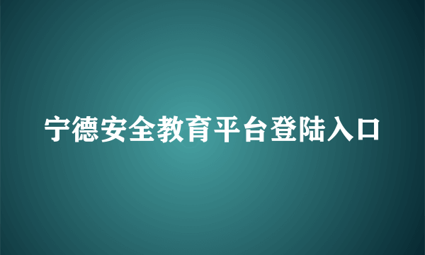 宁德安全教育平台登陆入口