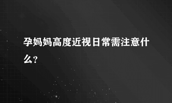 孕妈妈高度近视日常需注意什么？