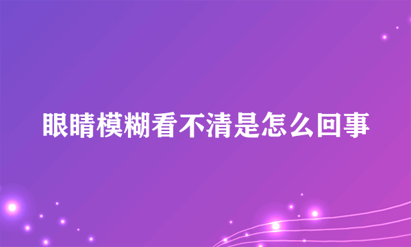 眼睛模糊看不清是怎么回事