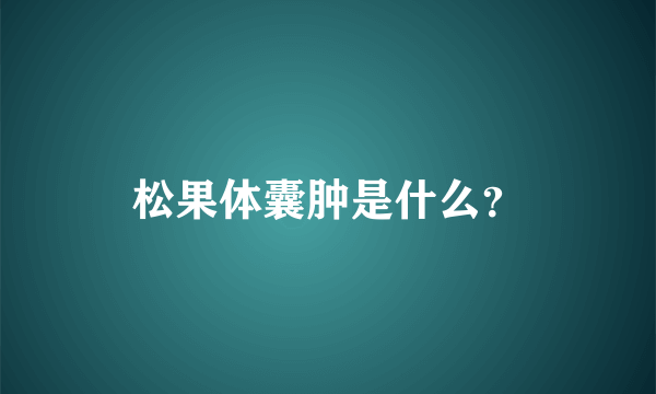 松果体囊肿是什么？