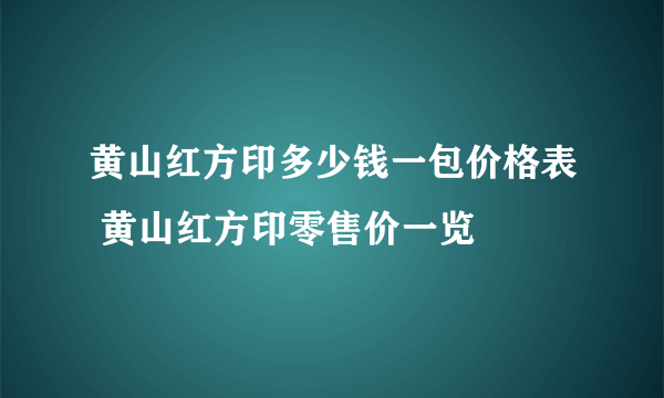 黄山红方印多少钱一包价格表 黄山红方印零售价一览