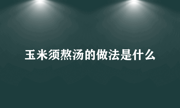 玉米须熬汤的做法是什么