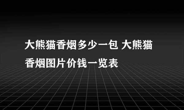 大熊猫香烟多少一包 大熊猫香烟图片价钱一览表