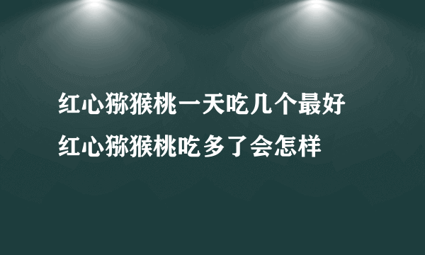 红心猕猴桃一天吃几个最好 红心猕猴桃吃多了会怎样