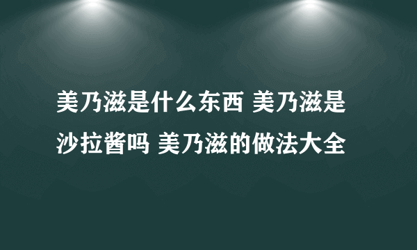 美乃滋是什么东西 美乃滋是沙拉酱吗 美乃滋的做法大全