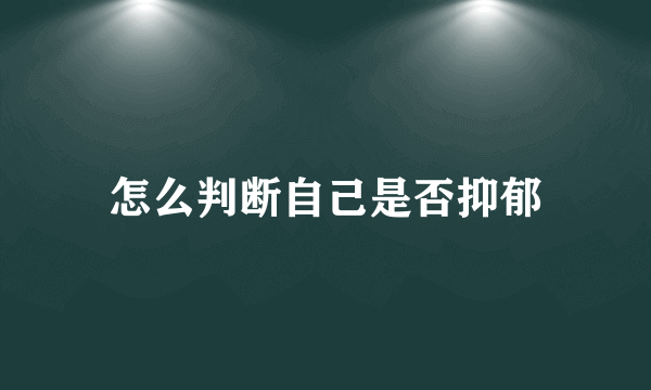 怎么判断自己是否抑郁