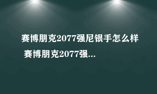 赛博朋克2077强尼银手怎么样 赛博朋克2077强尼银手人物详细介绍