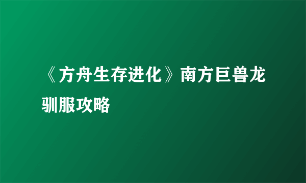 《方舟生存进化》南方巨兽龙驯服攻略