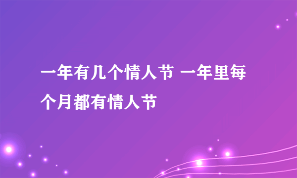 一年有几个情人节 一年里每个月都有情人节