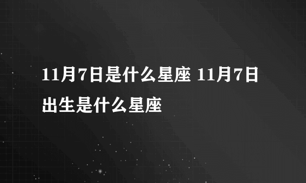 11月7日是什么星座 11月7日出生是什么星座